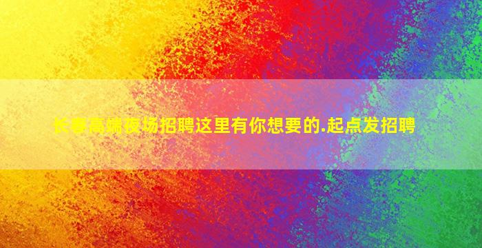 长春高端夜场招聘这里有你想要的.起点发招聘